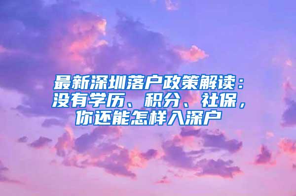 最新深圳落戶政策解讀：沒有學(xué)歷、積分、社保，你還能怎樣入深戶