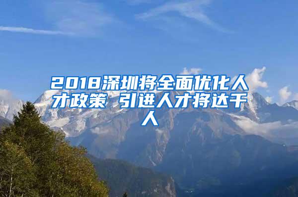 2018深圳將全面優(yōu)化人才政策 引進人才將達千人