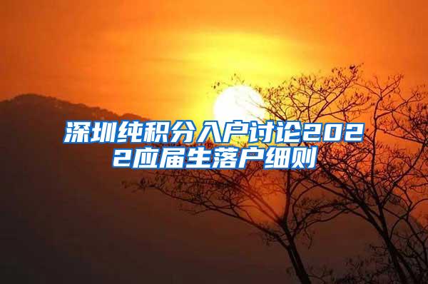 深圳純積分入戶討論2022應屆生落戶細則