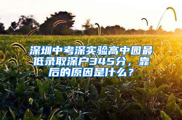 深圳中考深實驗高中園最低錄取深戶345分，靠后的原因是什么？