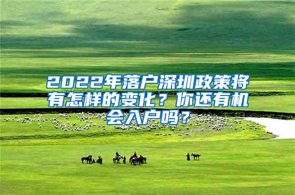 2022年落戶深圳政策將有怎樣的變化？你還有機會入戶嗎？