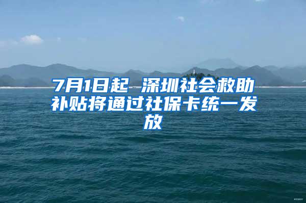 7月1日起 深圳社會救助補貼將通過社?？ńy(tǒng)一發(fā)放