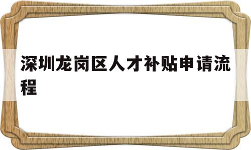 深圳龍崗區(qū)人才補(bǔ)貼申請(qǐng)流程(深圳市龍崗區(qū)人才引進(jìn)補(bǔ)貼條件) 應(yīng)屆畢業(yè)生入戶(hù)深圳