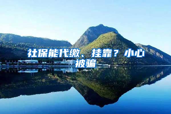 社保能代繳、掛靠？小心被騙