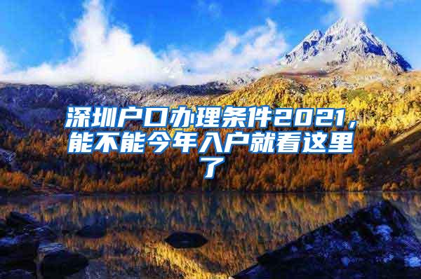 深圳戶口辦理條件2021，能不能今年入戶就看這里了