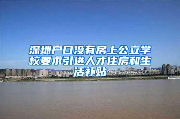 深圳戶口沒有房上公立學(xué)校要求引進(jìn)人才住房和生活補(bǔ)貼