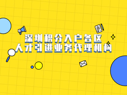 2021年深圳積分入戶各區(qū)人才引進(jìn)業(yè)務(wù)代理機(jī)構(gòu)有哪些?