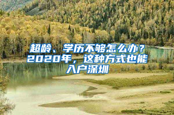 超齡、學(xué)歷不夠怎么辦？2020年，這種方式也能入戶深圳