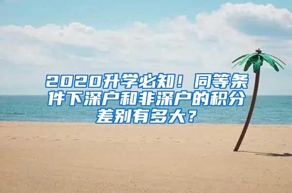 2020升學(xué)必知！同等條件下深戶和非深戶的積分差別有多大？