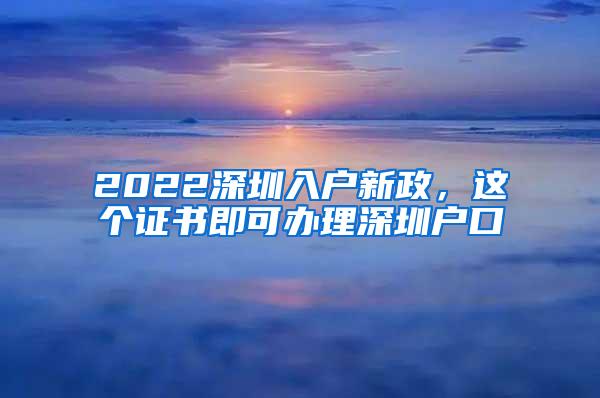 2022深圳入戶新政，這個(gè)證書即可辦理深圳戶口