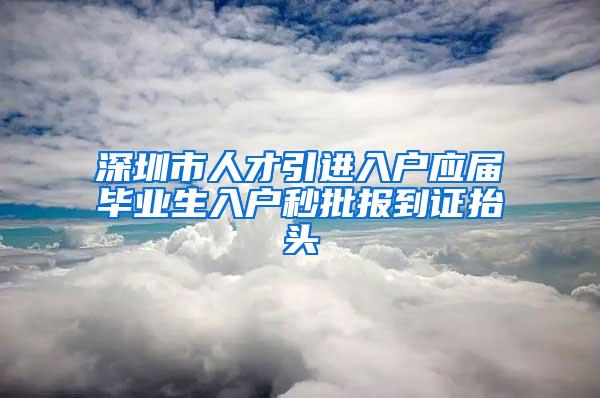 深圳市人才引進入戶應屆畢業(yè)生入戶秒批報到證抬頭