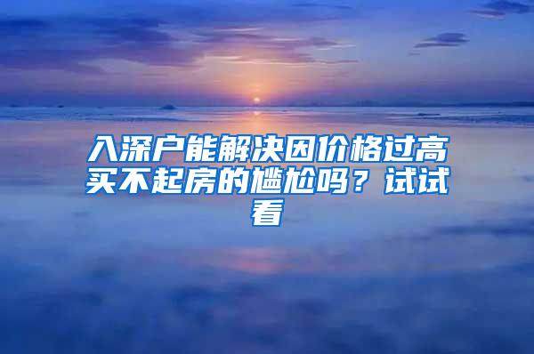 入深戶能解決因價(jià)格過(guò)高買不起房的尷尬嗎？試試看