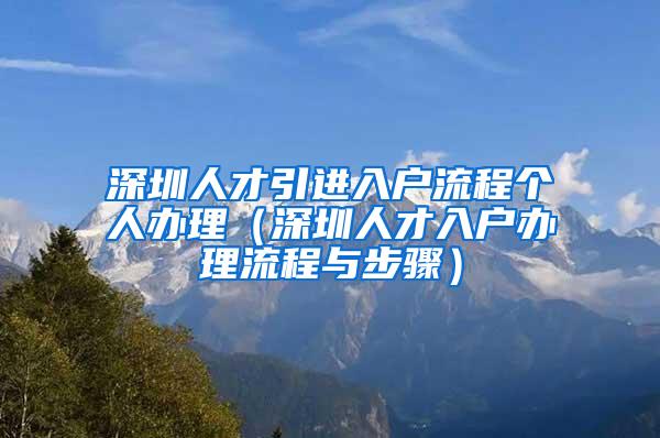 深圳人才引進入戶流程個人辦理（深圳人才入戶辦理流程與步驟）