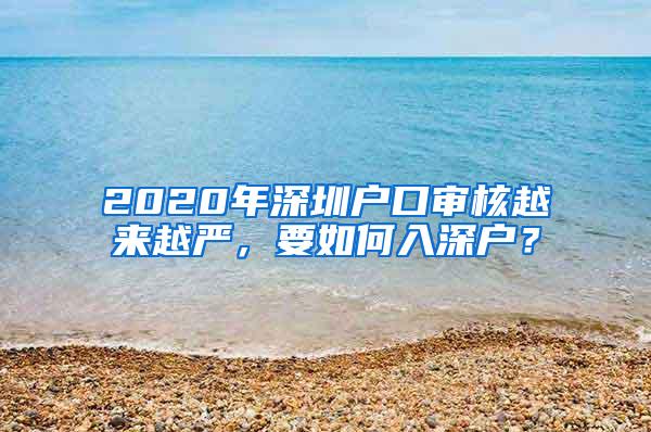 2020年深圳戶口審核越來越嚴(yán)，要如何入深戶？