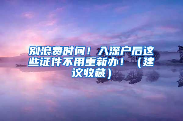 別浪費時間！入深戶后這些證件不用重新辦！（建議收藏）