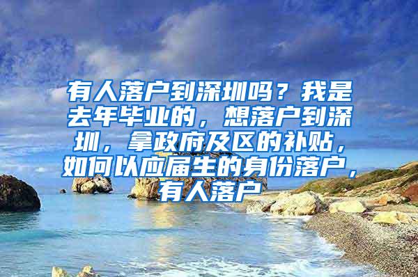 有人落戶到深圳嗎？我是去年畢業(yè)的，想落戶到深圳，拿政府及區(qū)的補(bǔ)貼，如何以應(yīng)屆生的身份落戶，有人落戶