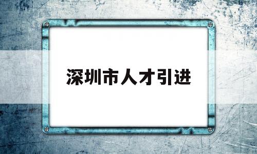 深圳市人才引進(深圳市人才引進業(yè)務(wù)申報系統(tǒng)) 應(yīng)屆畢業(yè)生入戶深圳