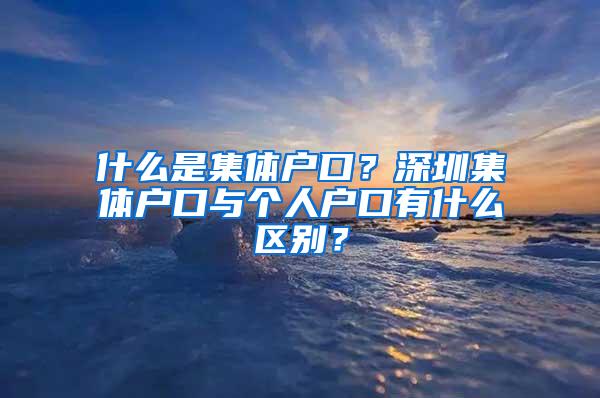 什么是集體戶口？深圳集體戶口與個人戶口有什么區(qū)別？