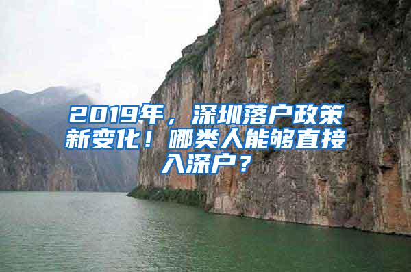 2019年，深圳落戶政策新變化！哪類人能夠直接入深戶？