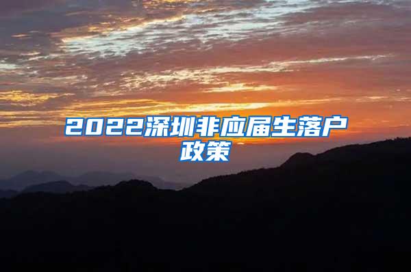 2022深圳非應(yīng)屆生落戶政策