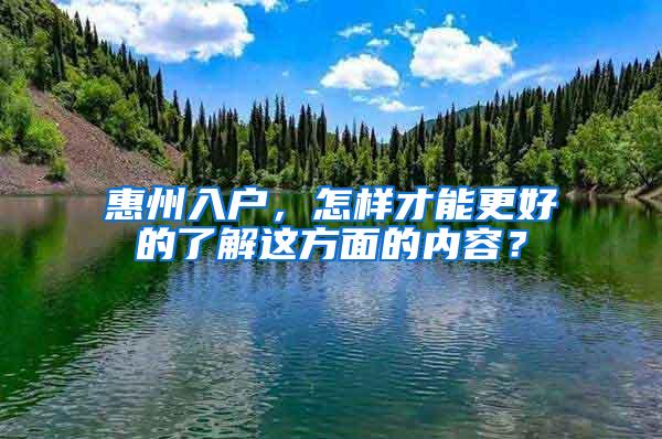 惠州入戶，怎樣才能更好的了解這方面的內(nèi)容？