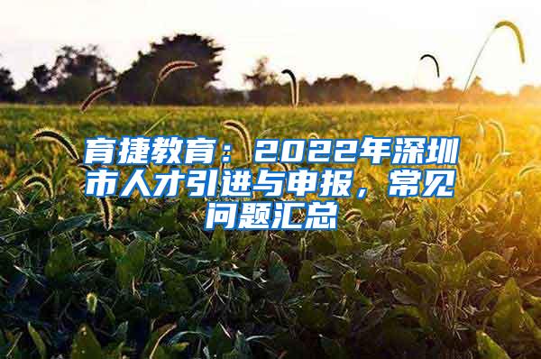 育捷教育：2022年深圳市人才引進(jìn)與申報(bào)，常見(jiàn)問(wèn)題匯總