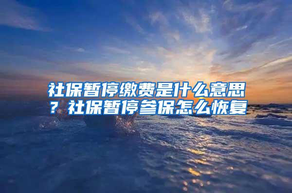 社保暫停繳費(fèi)是什么意思？社保暫停參保怎么恢復(fù)