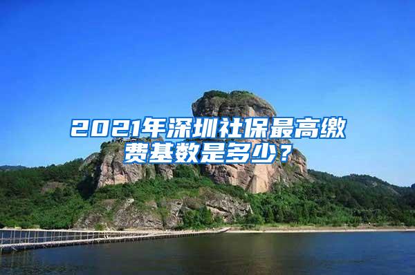 2021年深圳社保最高繳費(fèi)基數(shù)是多少？