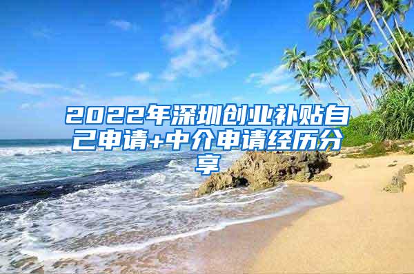 2022年深圳創(chuàng)業(yè)補(bǔ)貼自己申請+中介申請經(jīng)歷分享