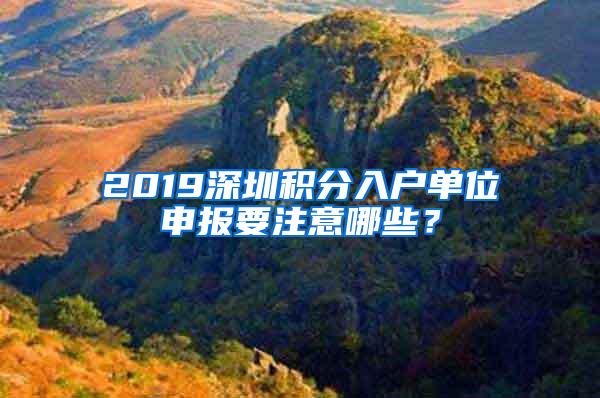 2019深圳積分入戶單位申報要注意哪些？