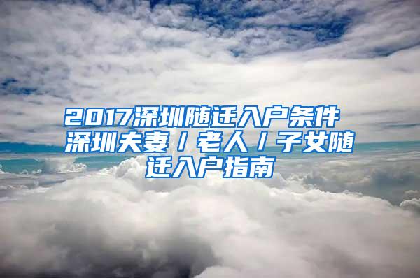 2017深圳隨遷入戶條件 深圳夫妻／老人／子女隨遷入戶指南