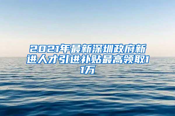 2021年最新深圳政府新進(jìn)人才引進(jìn)補(bǔ)貼最高領(lǐng)取11萬