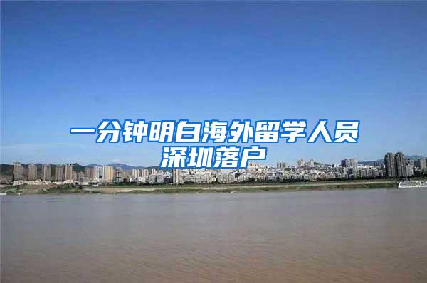 一分鐘明白海外留學(xué)人員深圳落戶