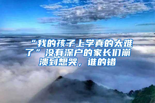 “我的孩子上學真的太難了”沒有深戶的家長們崩潰到想哭，誰的錯