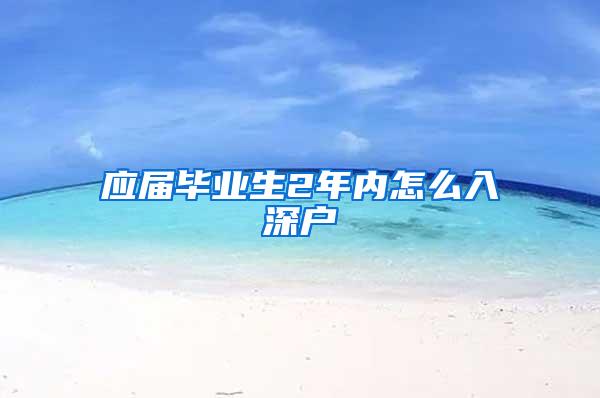 應(yīng)屆畢業(yè)生2年內(nèi)怎么入深戶