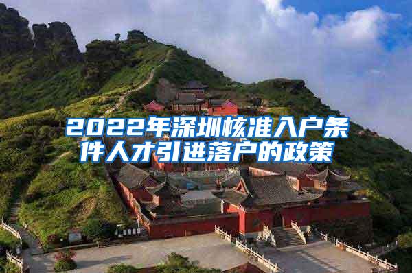 2022年深圳核準(zhǔn)入戶條件人才引進(jìn)落戶的政策