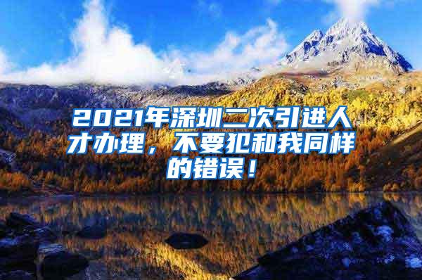 2021年深圳二次引進(jìn)人才辦理，不要犯和我同樣的錯(cuò)誤！