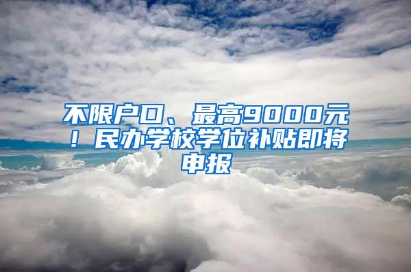 不限戶口、最高9000元！民辦學(xué)校學(xué)位補(bǔ)貼即將申報(bào)