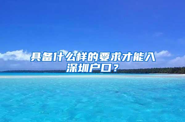 具備什么樣的要求才能入深圳戶口？