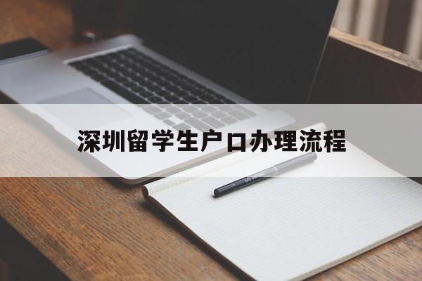 深圳留學生戶口辦理流程(留學歸國深圳戶口辦理條件) 大專入戶深圳