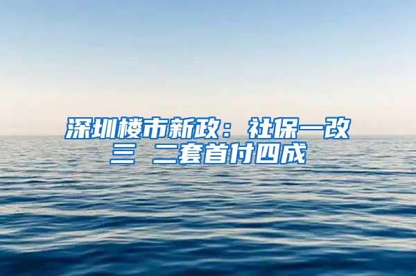 深圳樓市新政：社保一改三 二套首付四成