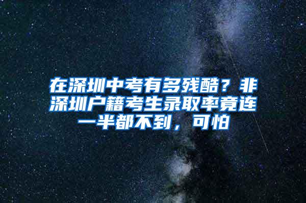 在深圳中考有多殘酷？非深圳戶籍考生錄取率竟連一半都不到，可怕