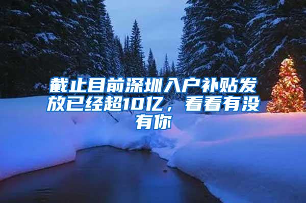 截止目前深圳入戶(hù)補(bǔ)貼發(fā)放已經(jīng)超10億，看看有沒(méi)有你