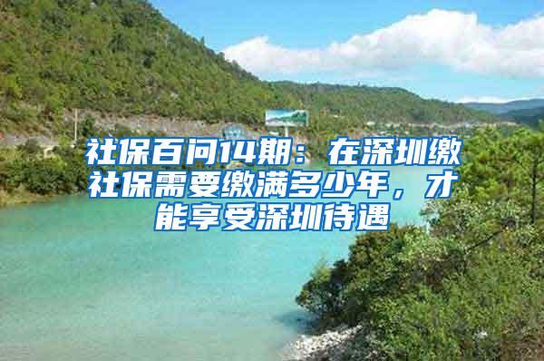 社保百問14期：在深圳繳社保需要繳滿多少年，才能享受深圳待遇