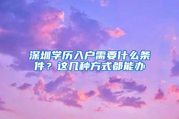 深圳學歷入戶需要什么條件？這幾種方式都能辦