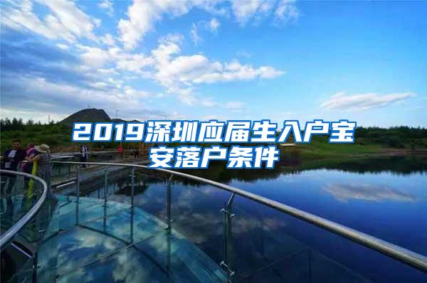 2019深圳應(yīng)屆生入戶寶安落戶條件