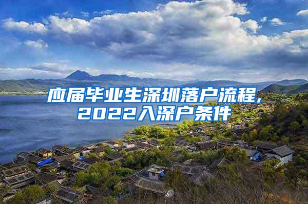 應(yīng)屆畢業(yè)生深圳落戶流程,2022入深戶條件