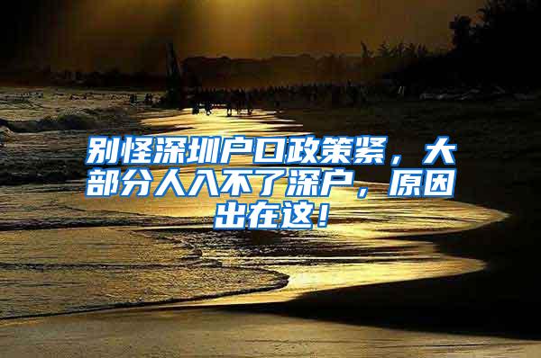 別怪深圳戶口政策緊，大部分人入不了深戶，原因出在這！