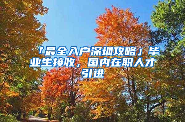 「最全入戶(hù)深圳攻略」畢業(yè)生接收，國(guó)內(nèi)在職人才引進(jìn)