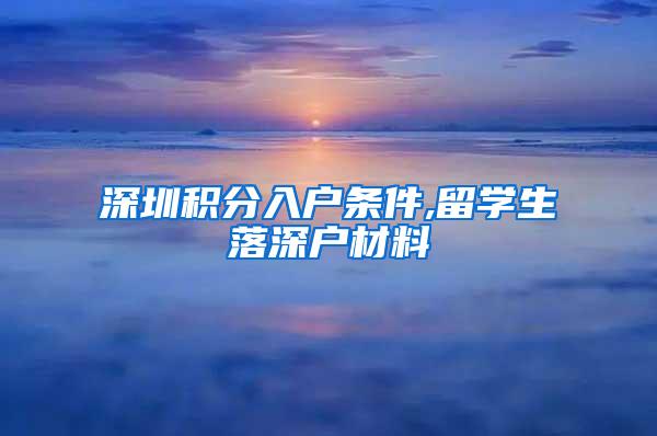 深圳積分入戶條件,留學(xué)生落深戶材料